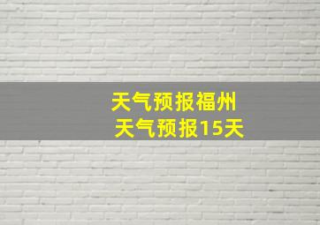 天气预报福州天气预报15天