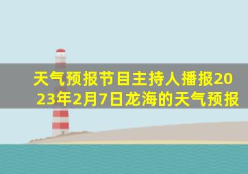 天气预报节目主持人播报2023年2月7日龙海的天气预报