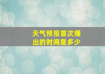 天气预报首次播出的时间是多少