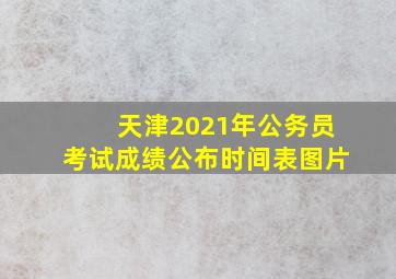 天津2021年公务员考试成绩公布时间表图片