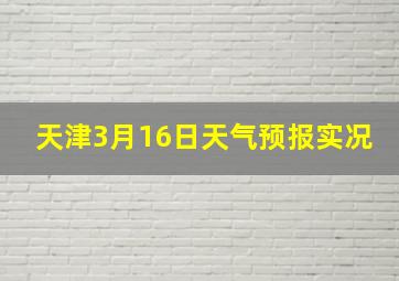 天津3月16日天气预报实况