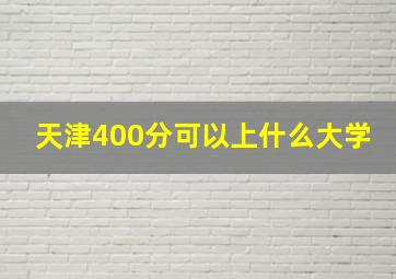 天津400分可以上什么大学