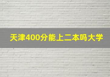 天津400分能上二本吗大学