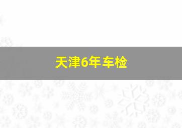 天津6年车检