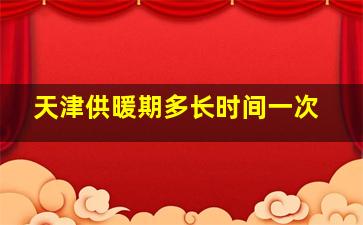 天津供暖期多长时间一次