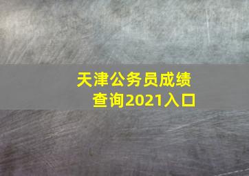 天津公务员成绩查询2021入口