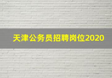 天津公务员招聘岗位2020