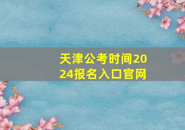 天津公考时间2024报名入口官网