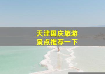 天津国庆旅游景点推荐一下