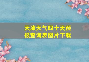 天津天气四十天预报查询表图片下载