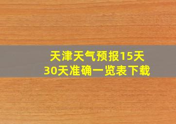 天津天气预报15天30天准确一览表下载