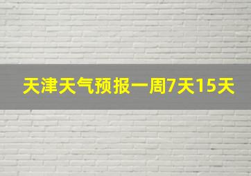 天津天气预报一周7天15天