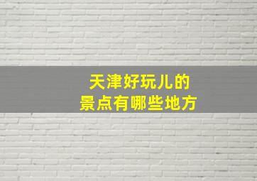 天津好玩儿的景点有哪些地方