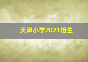 天津小学2021招生