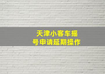 天津小客车摇号申请延期操作