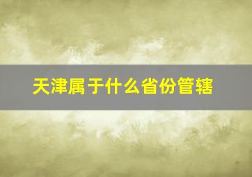 天津属于什么省份管辖