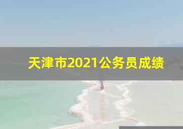 天津市2021公务员成绩