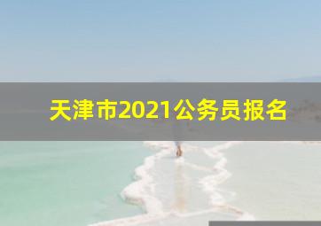 天津市2021公务员报名