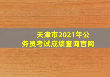 天津市2021年公务员考试成绩查询官网