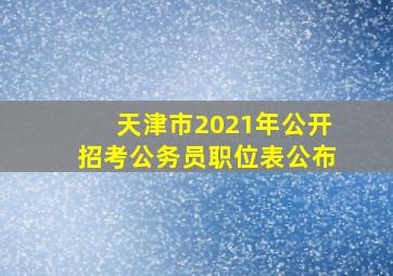 天津市2021年公开招考公务员职位表公布