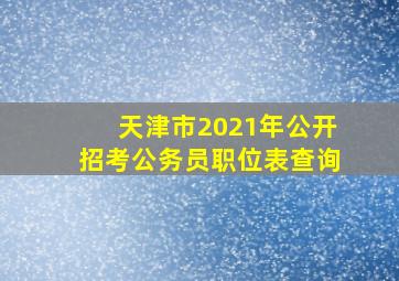 天津市2021年公开招考公务员职位表查询