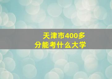 天津市400多分能考什么大学