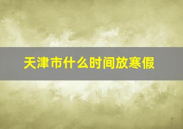 天津市什么时间放寒假