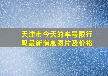 天津市今天的车号限行吗最新消息图片及价格