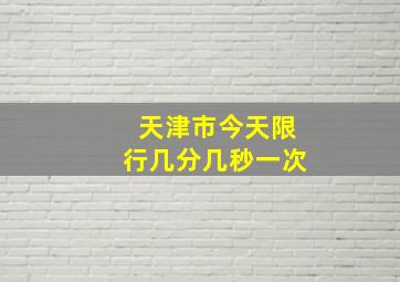 天津市今天限行几分几秒一次