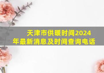 天津市供暖时间2024年最新消息及时间查询电话