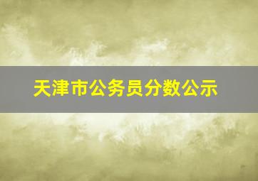 天津市公务员分数公示