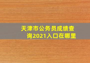 天津市公务员成绩查询2021入口在哪里