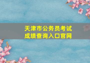 天津市公务员考试成绩查询入口官网