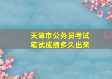 天津市公务员考试笔试成绩多久出来