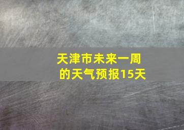 天津市未来一周的天气预报15天