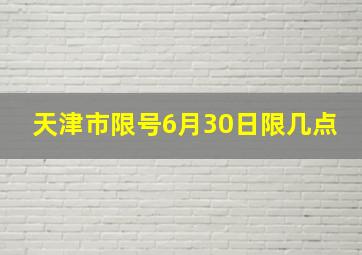 天津市限号6月30日限几点