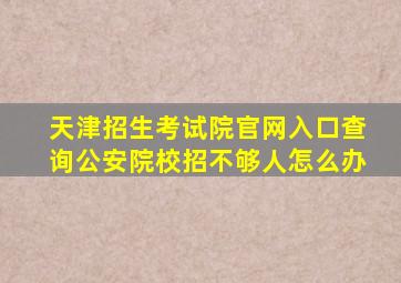 天津招生考试院官网入口查询公安院校招不够人怎么办