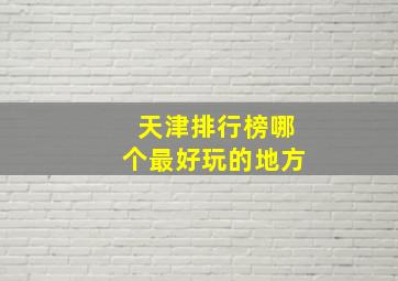 天津排行榜哪个最好玩的地方