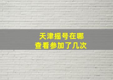 天津摇号在哪查看参加了几次