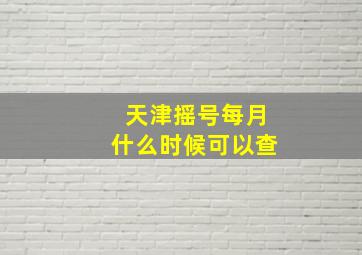 天津摇号每月什么时候可以查