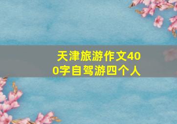 天津旅游作文400字自驾游四个人