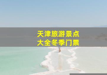 天津旅游景点大全冬季门票