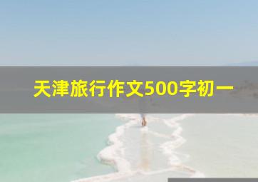 天津旅行作文500字初一