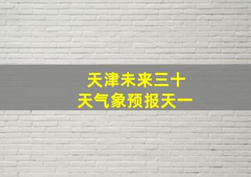 天津未来三十天气象预报天一