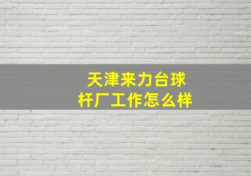 天津来力台球杆厂工作怎么样