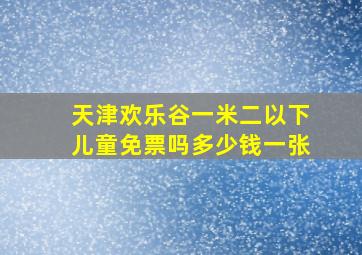 天津欢乐谷一米二以下儿童免票吗多少钱一张