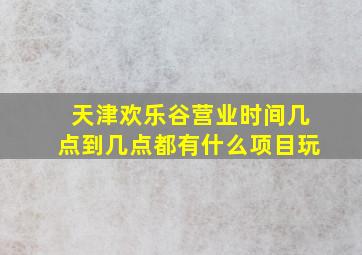 天津欢乐谷营业时间几点到几点都有什么项目玩