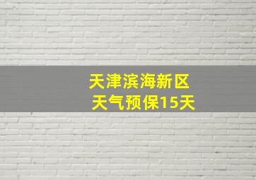 天津滨海新区天气预保15天