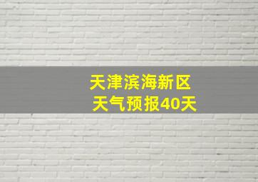 天津滨海新区天气预报40天