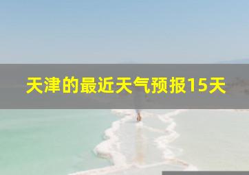 天津的最近天气预报15天